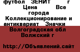 1.1) футбол : ЗЕНИТ - 1925 г  № 31 › Цена ­ 499 - Все города Коллекционирование и антиквариат » Значки   . Волгоградская обл.,Волжский г.